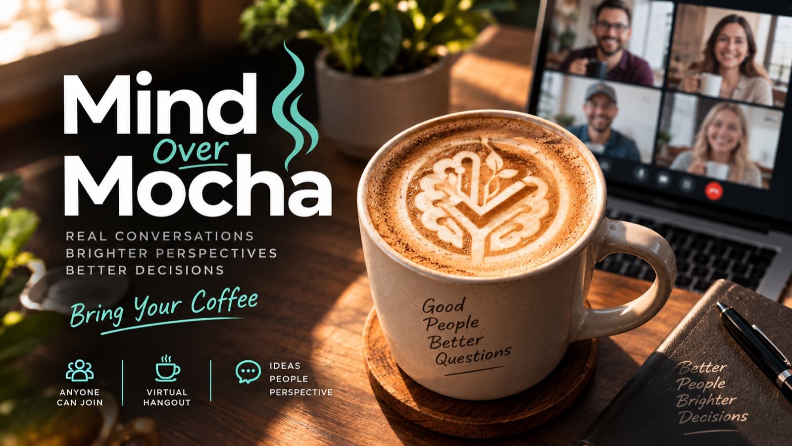Mind Over Mocha: real conversations, brighter perspectives, better decisions. Bring your coffee. Anyone can join this virtual hangout.